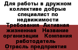 Для работы в дружном коллективе добрые специалист по недвижимости Требования: Активная жизненная › Название организации ­ Компания-работодатель › Отрасль предприятия ­ Другое › Минимальный оклад ­ 1 - Все города Работа » Вакансии   . Тверская обл.,Нелидово г.